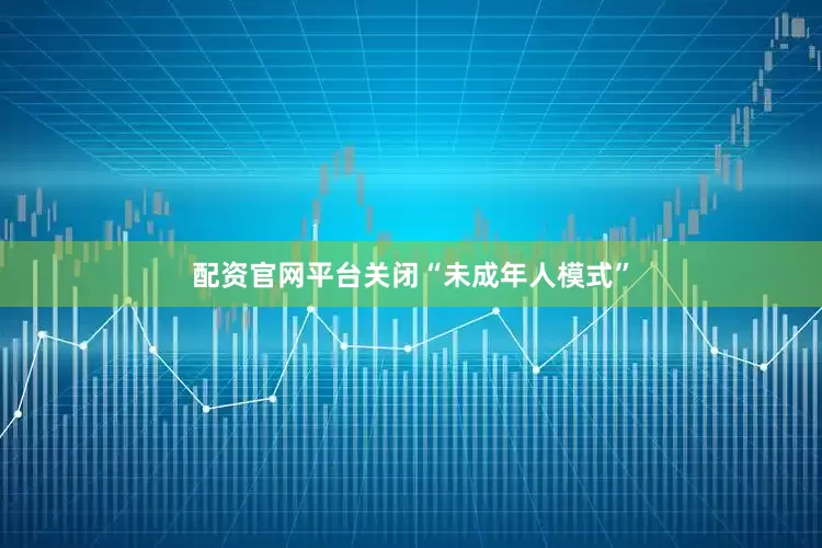 配资官网平台关闭“未成年人模式”