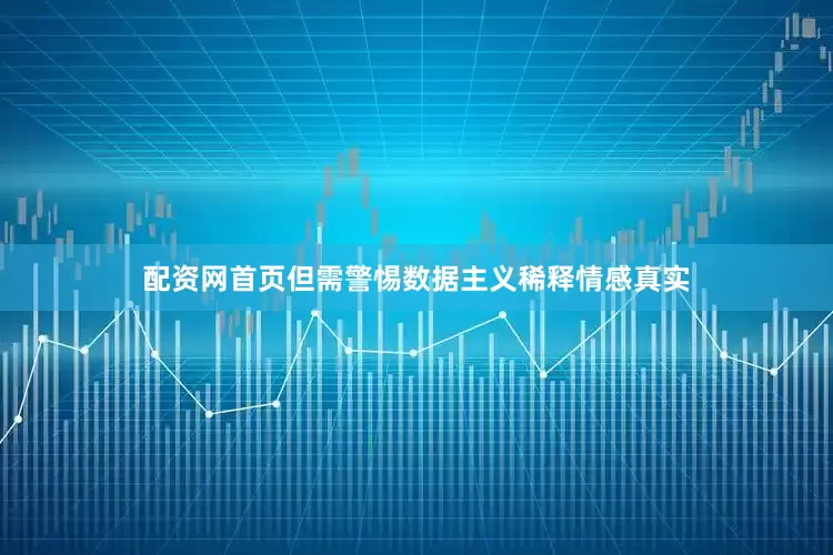 配资网首页但需警惕数据主义稀释情感真实