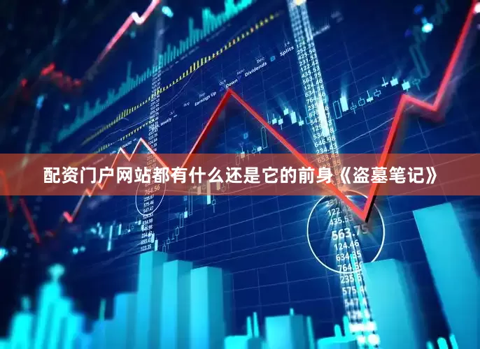 配资门户网站都有什么还是它的前身《盗墓笔记》