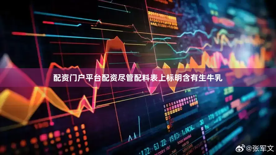配资门户平台配资尽管配料表上标明含有生牛乳