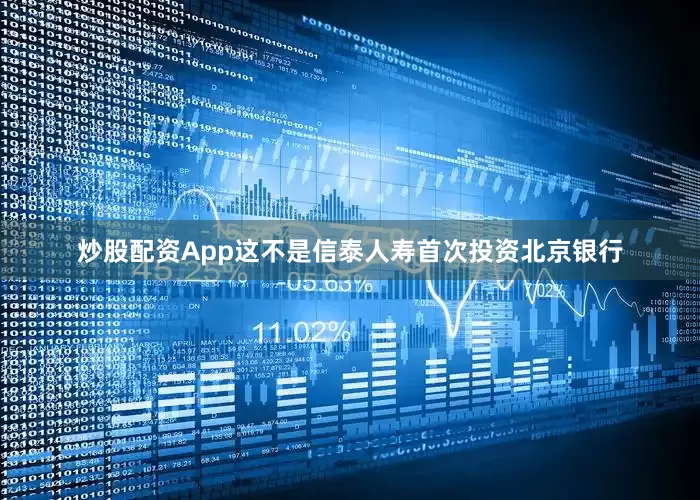炒股配资App这不是信泰人寿首次投资北京银行