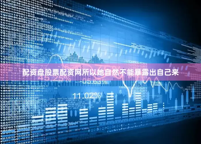 配资盘股票配资网所以她自然不能暴露出自己来