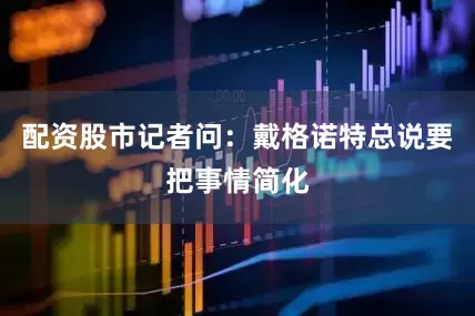 配资股市记者问：戴格诺特总说要把事情简化