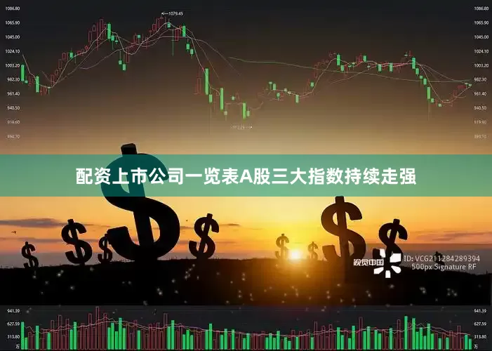 配资上市公司一览表A股三大指数持续走强