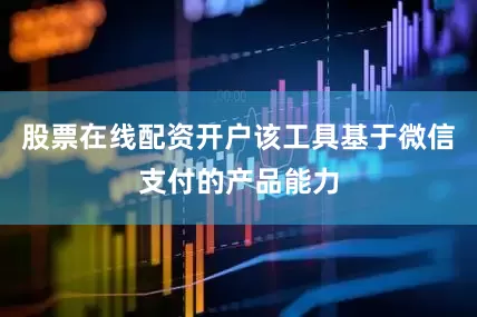 股票在线配资开户该工具基于微信支付的产品能力