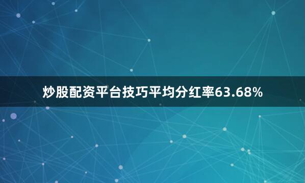 炒股配资平台技巧平均分红率63.68%