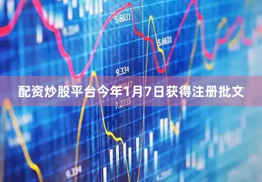 配资炒股平台今年1月7日获得注册批文