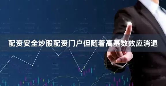配资安全炒股配资门户但随着高基数效应消退
