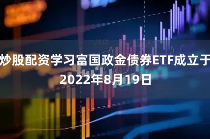 炒股配资学习富国政金债券ETF成立于2022年8月19日