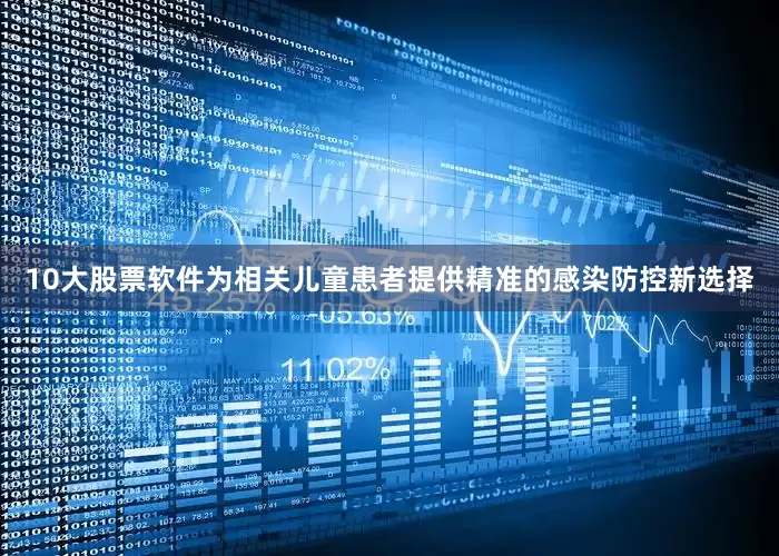 10大股票软件为相关儿童患者提供精准的感染防控新选择