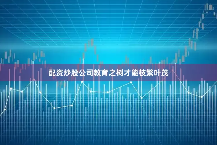 配资炒股公司教育之树才能枝繁叶茂