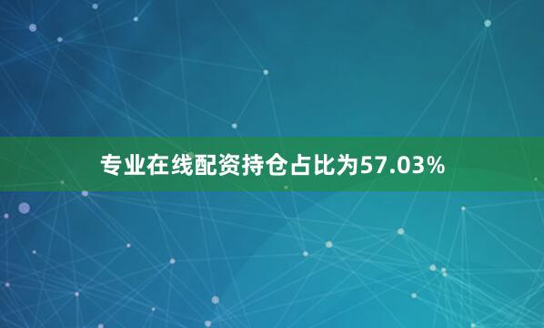 专业在线配资持仓占比为57.03%