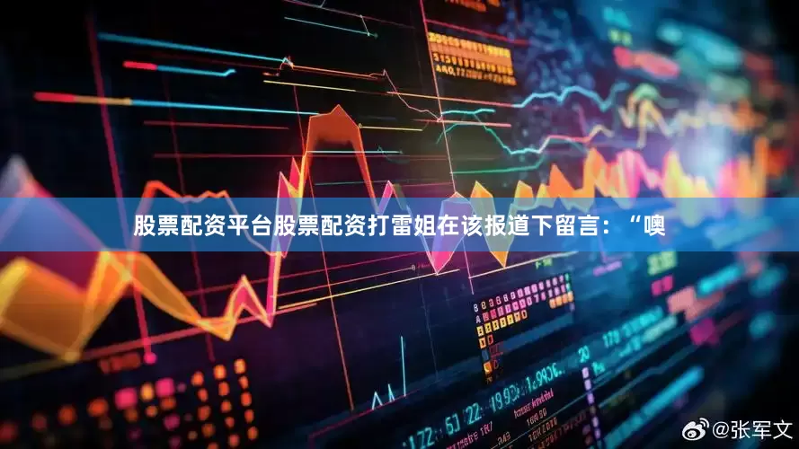 股票配资平台股票配资打雷姐在该报道下留言：“噢