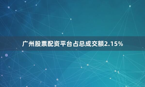 广州股票配资平台占总成交额2.15%