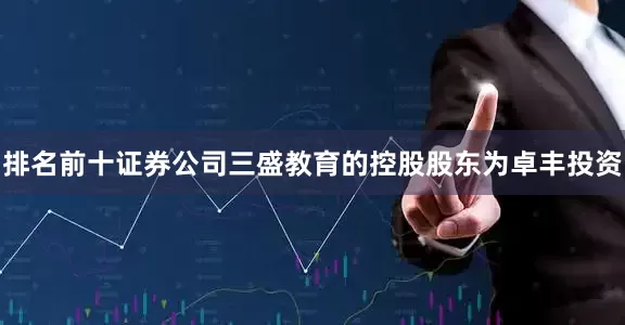 排名前十证券公司三盛教育的控股股东为卓丰投资