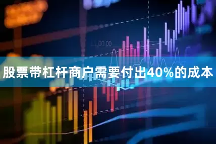股票带杠杆商户需要付出40%的成本