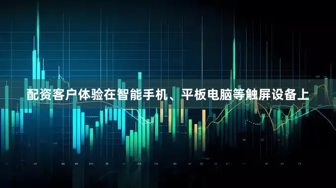 配资客户体验在智能手机、平板电脑等触屏设备上