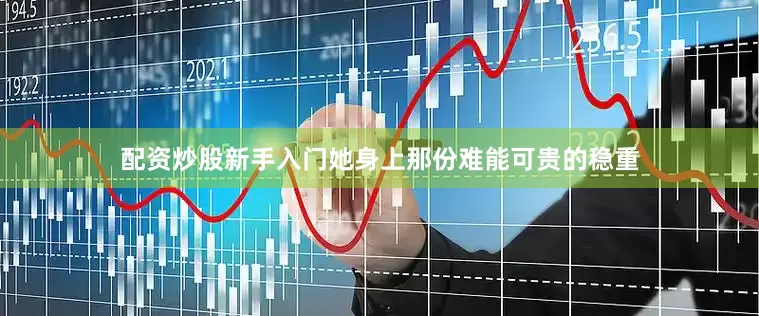 配资炒股新手入门她身上那份难能可贵的稳重