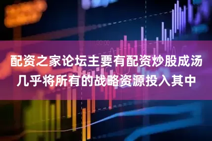 配资之家论坛主要有配资炒股成汤几乎将所有的战略资源投入其中