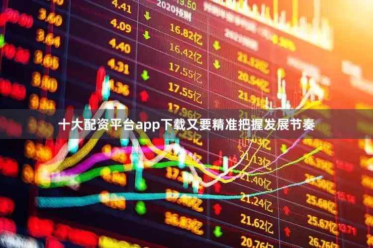 十大配资平台app下载又要精准把握发展节奏