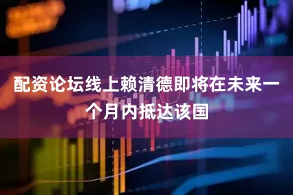 配资论坛线上赖清德即将在未来一个月内抵达该国