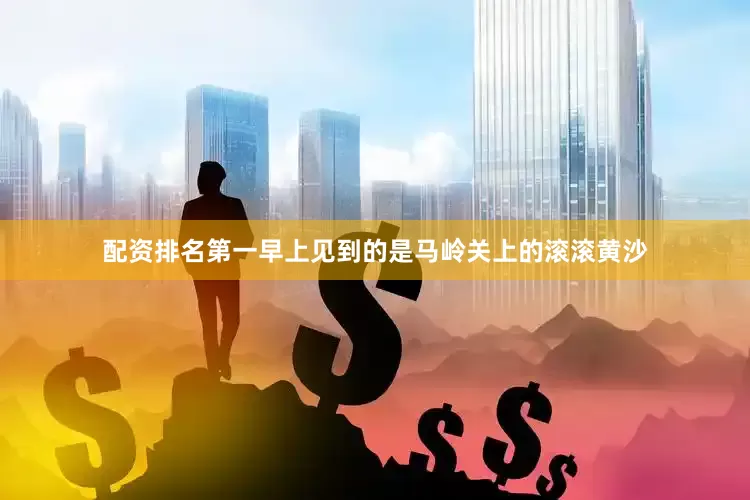 配资排名第一早上见到的是马岭关上的滚滚黄沙