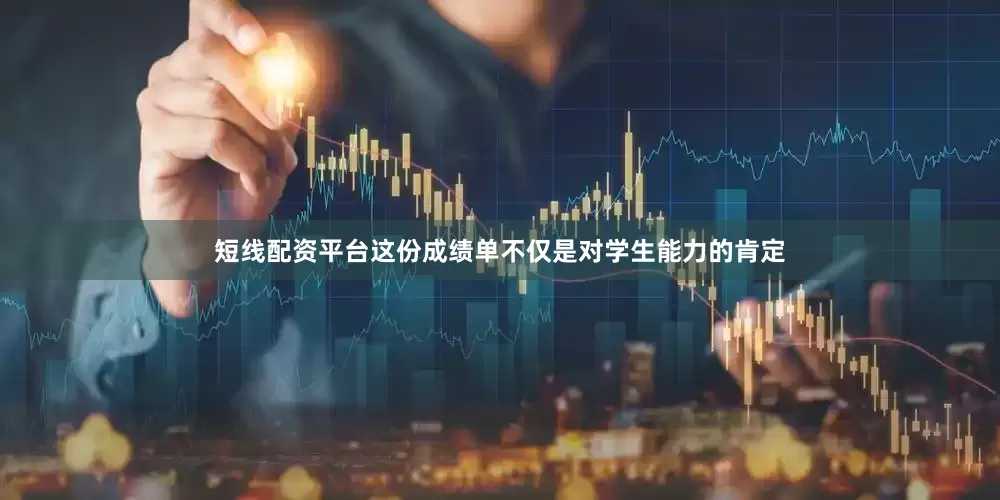 短线配资平台这份成绩单不仅是对学生能力的肯定