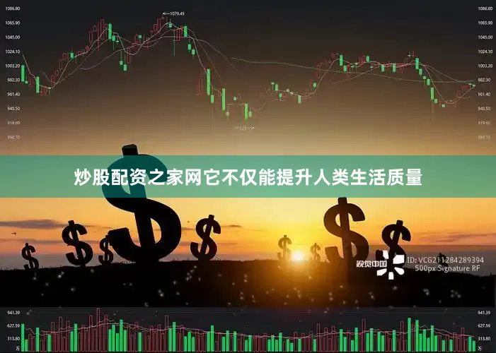 炒股配资之家网它不仅能提升人类生活质量