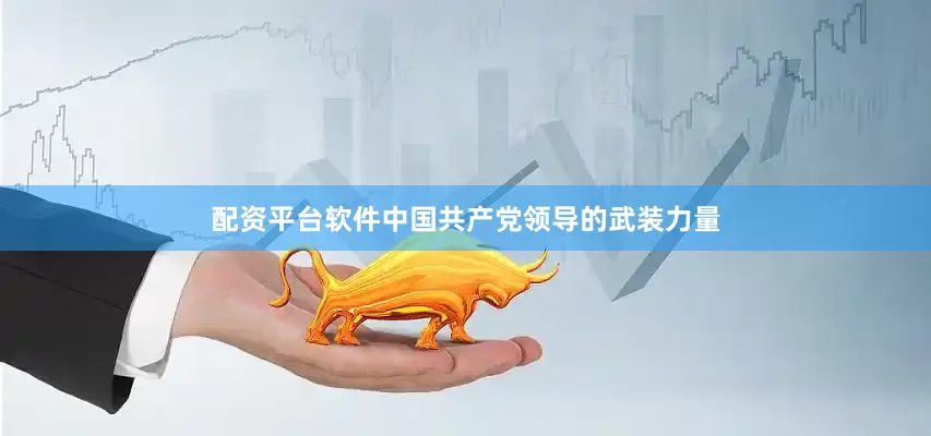 配资平台软件中国共产党领导的武装力量