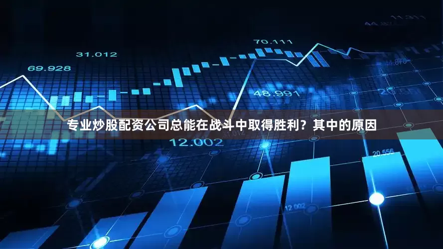 专业炒股配资公司总能在战斗中取得胜利？其中的原因