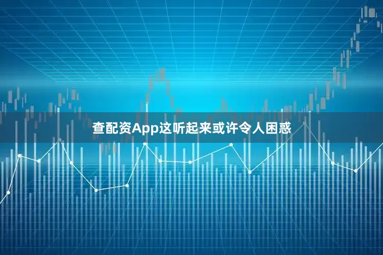 查配资App这听起来或许令人困惑