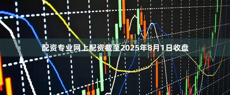 配资专业网上配资截至2025年8月1日收盘