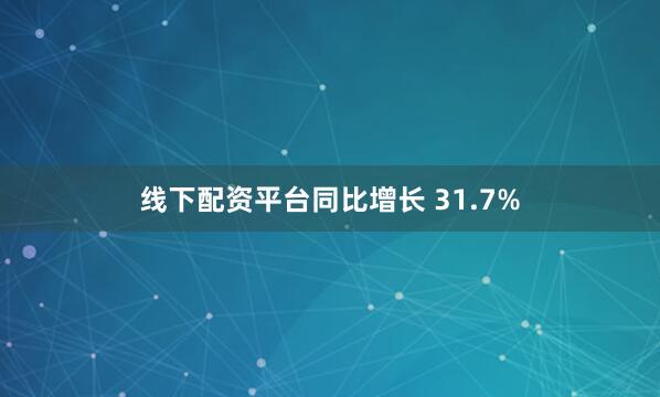 线下配资平台同比增长 31.7%