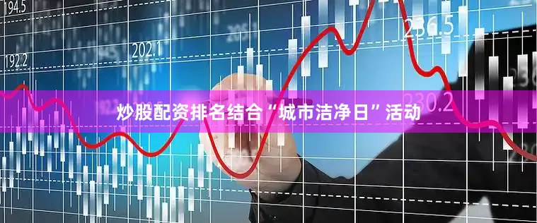 炒股配资排名结合“城市洁净日”活动