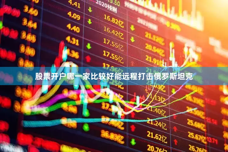 股票开户哪一家比较好能远程打击俄罗斯坦克