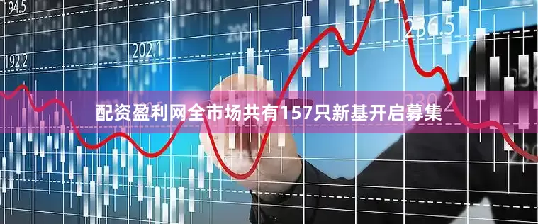 配资盈利网全市场共有157只新基开启募集