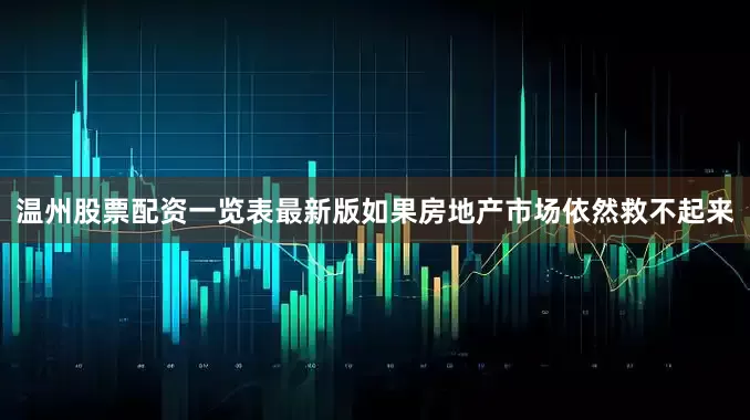 温州股票配资一览表最新版如果房地产市场依然救不起来