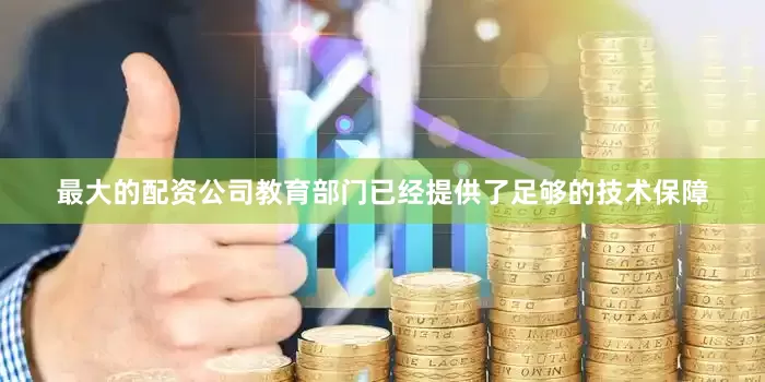 最大的配资公司教育部门已经提供了足够的技术保障