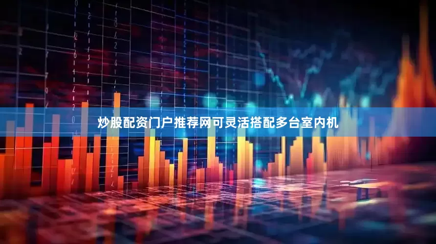 炒股配资门户推荐网可灵活搭配多台室内机