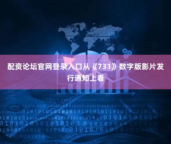 配资论坛官网登录入口从《731》数字版影片发行通知上看