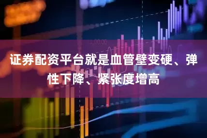 证券配资平台就是血管壁变硬、弹性下降、紧张度增高