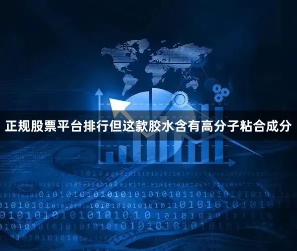 正规股票平台排行但这款胶水含有高分子粘合成分