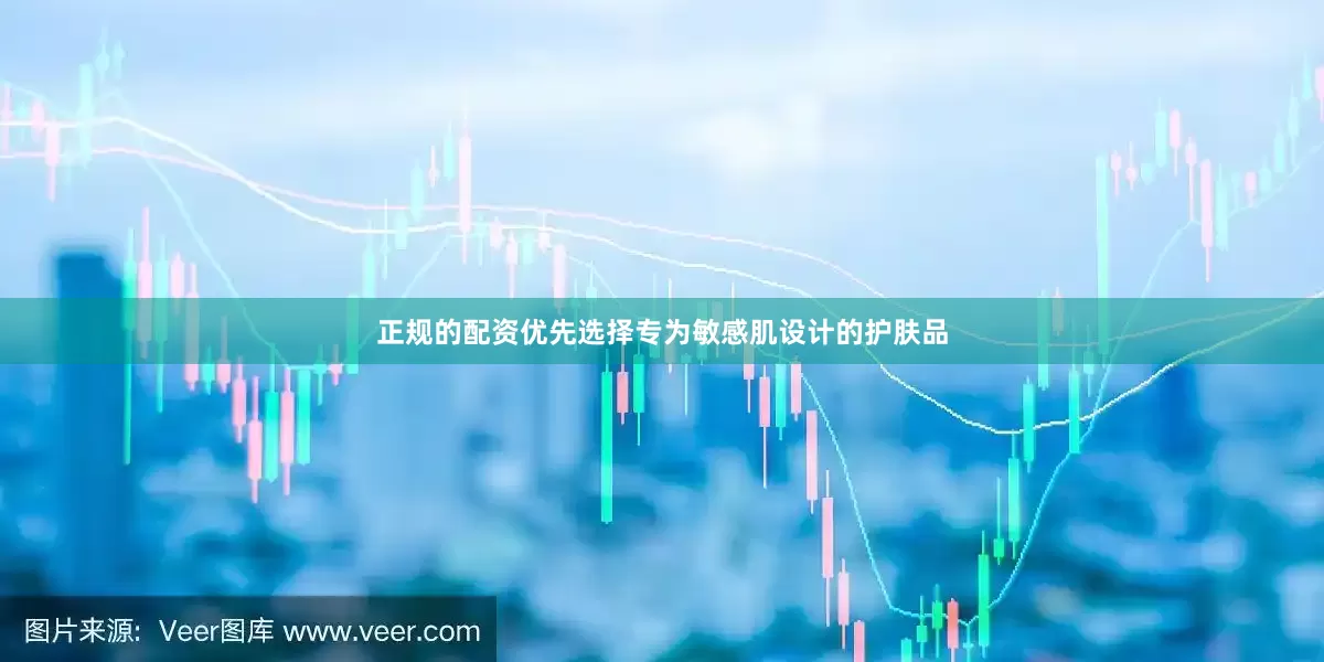 正规的配资优先选择专为敏感肌设计的护肤品