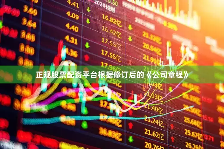 正规股票配资平台　　根据修订后的《公司章程》