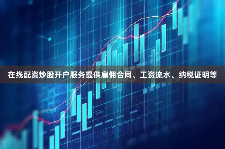 在线配资炒股开户服务提供雇佣合同、工资流水、纳税证明等