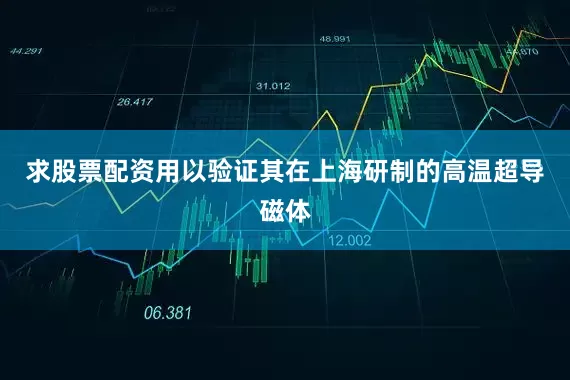 求股票配资用以验证其在上海研制的高温超导磁体