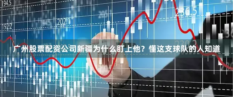 广州股票配资公司新疆为什么盯上他？懂这支球队的人知道