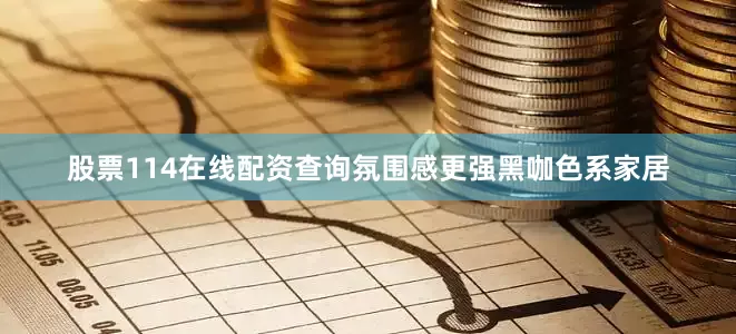 股票114在线配资查询氛围感更强黑咖色系家居