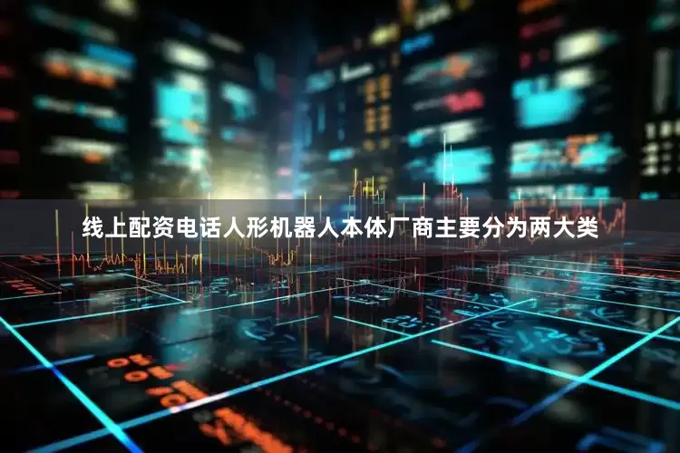 线上配资电话人形机器人本体厂商主要分为两大类