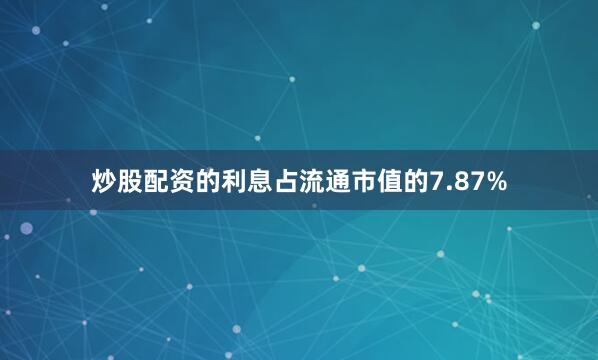 炒股配资的利息占流通市值的7.87%